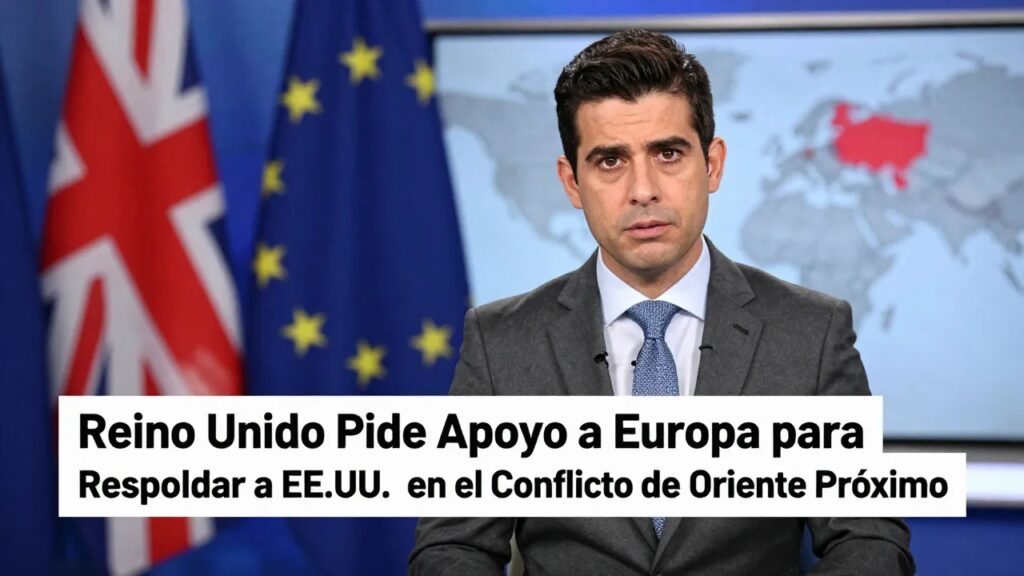 Reino Unido Pide Apoyo a Europa para Respaldar a EE.UU. en el Conflicto de Oriente Próximo
